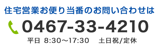 住宅営業お便り当番のお問い合わせは 0467-33-4210 平日 8:30～17:30   土日祝/定休